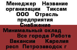 Менеджер › Название организации ­ Тиксам, ООО › Отрасль предприятия ­ Снабжение › Минимальный оклад ­ 150 000 - Все города Работа » Вакансии   . Карелия респ.,Петрозаводск г.